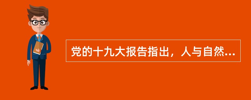 党的十九大报告指出，人与自然是生命共同体，人类必须尊重自然、（）、保护自然。
