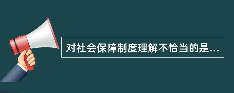 对社会保障制度理解不恰当的是（）。