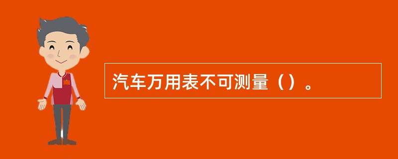 汽车万用表不可测量（）。