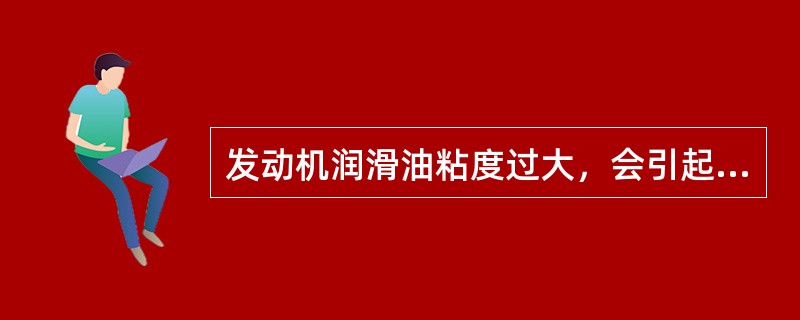 发动机润滑油粘度过大，会引起（）。