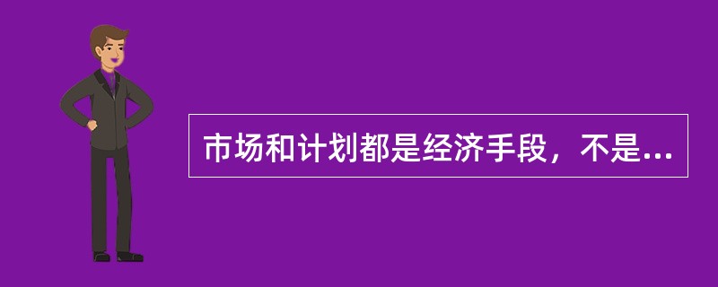 市场和计划都是经济手段，不是社会主义与资本主义的本质区别。（）