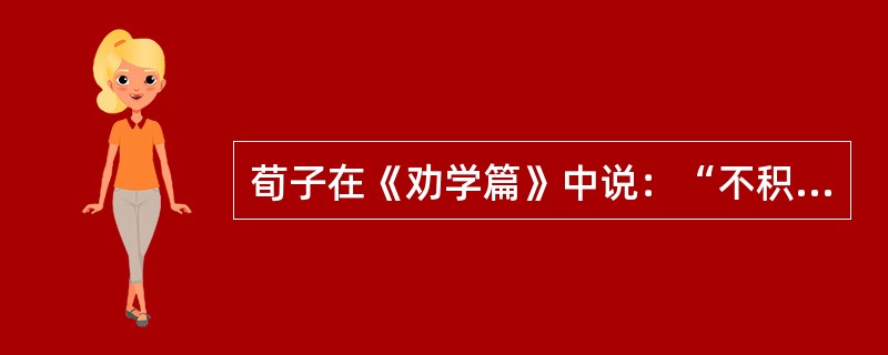 荀子在《劝学篇》中说：“不积跬步，无以至千里；不积小流，无以成江海。”这句名言告诉人们的哲理是（）。