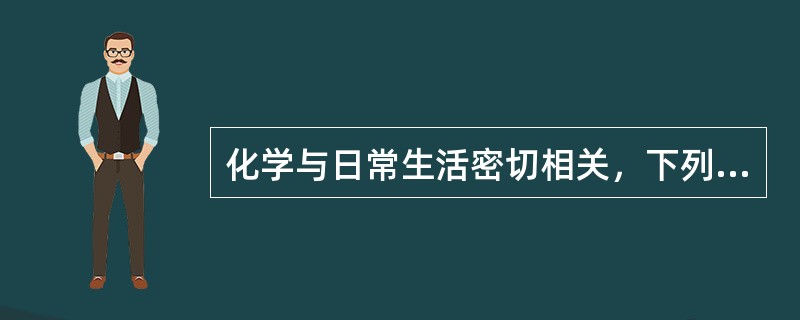 化学与日常生活密切相关，下列说法错误的是( )。，