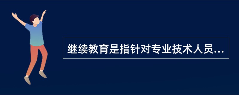 继续教育是指针对专业技术人员进行的以更新、补充、拓宽专业知识和培养、提高业务能力为目的的非学历教育。根据上述定义，下列各项属于继续教育的是( )