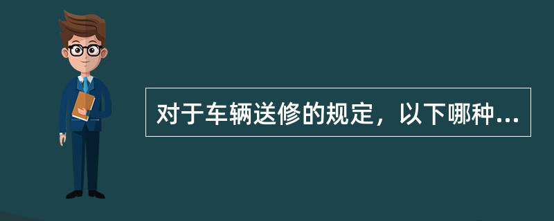 对于车辆送修的规定，以下哪种说法正确（）。