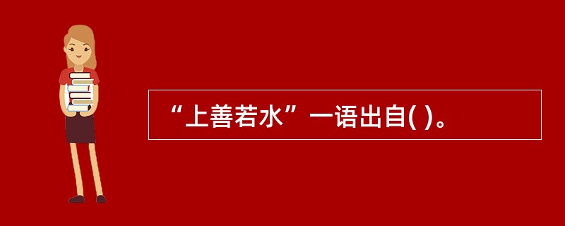“上善若水”一语出自( )。