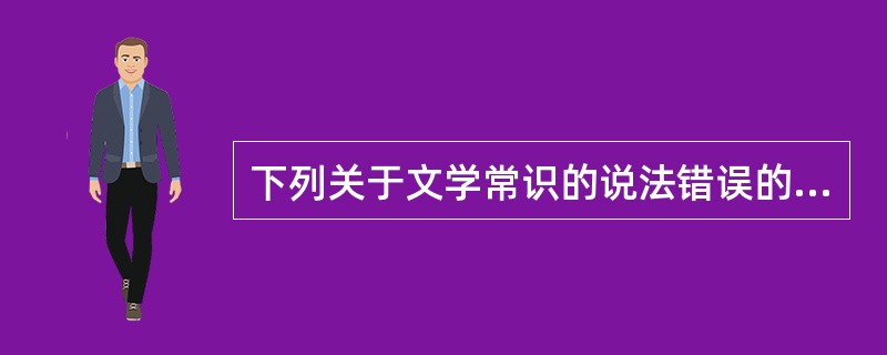 下列关于文学常识的说法错误的是( )。