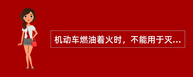 机动车燃油着火时，不能用于灭火的是什么？（）