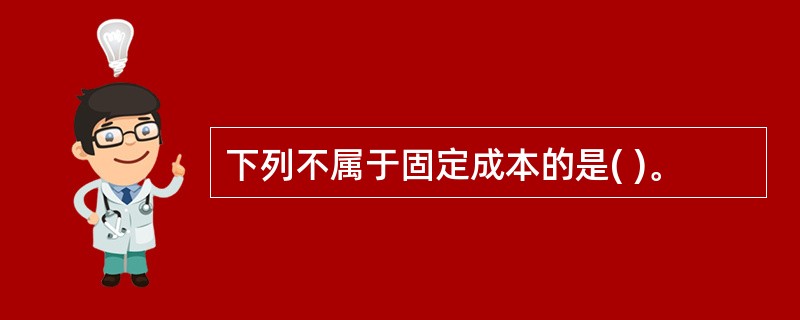 下列不属于固定成本的是( )。