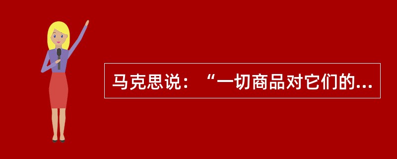 马克思说：“一切商品对它们的所有者是非使用价值，对它们的非所有者是使用价值。”这说明( )。