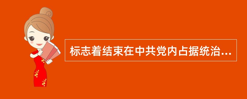 标志着结束在中共党内占据统治地位长达4年之久的王明“左”倾冒险主义的会议是( )。