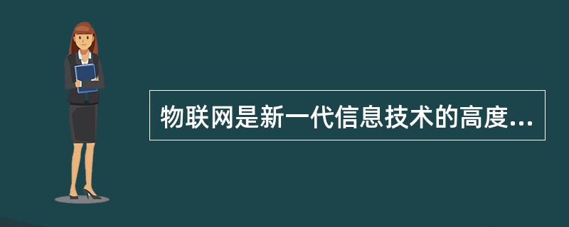 物联网是新一代信息技术的高度集成和综合运用。目前，我国已将物联网作为战略性新兴产业的一项重要组成内容。下列关于物联网的表述错误的是( )。