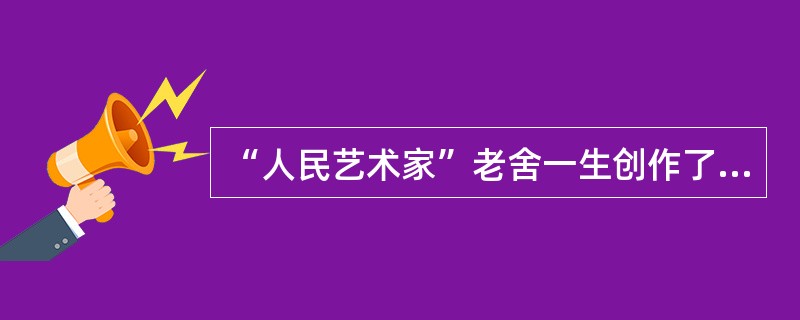 “人民艺术家”老舍一生创作了多种题材和艺术样式不同的文艺作品，成功地描绘了城市平民阶级的生活，同时努力表现新社会的可喜变化，语言生动，风格独特。其代表作不包括( )。
