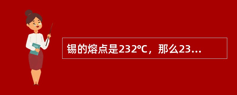 锡的熔点是232℃，那么232℃的锡( )。