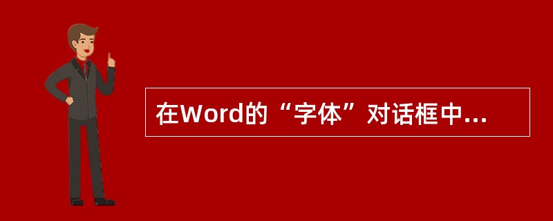 在Word的“字体”对话框中，可设定文字的( )。