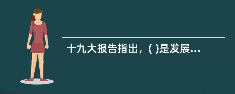 十九大报告指出，( )是发展的根本目的。