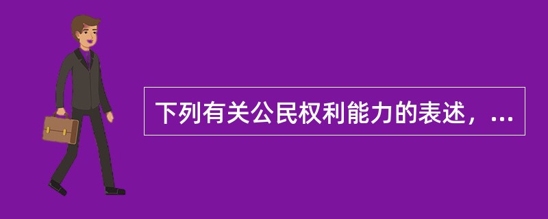 下列有关公民权利能力的表述，哪一项是错误的？( )