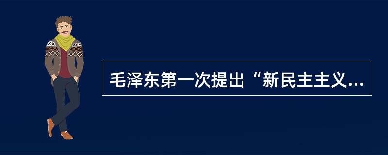 毛泽东第一次提出“新民主主义革命”这一概念的著作是( )。