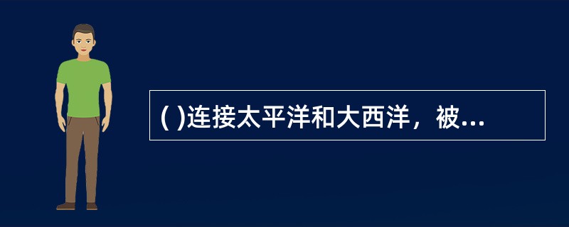 ( )连接太平洋和大西洋，被誉为世界七大工程奇迹之一的“世界桥梁”。