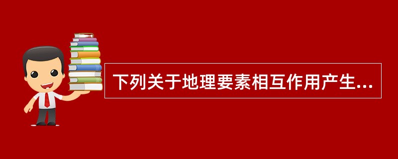 下列关于地理要素相互作用产生新功能叙述正确的是( )。