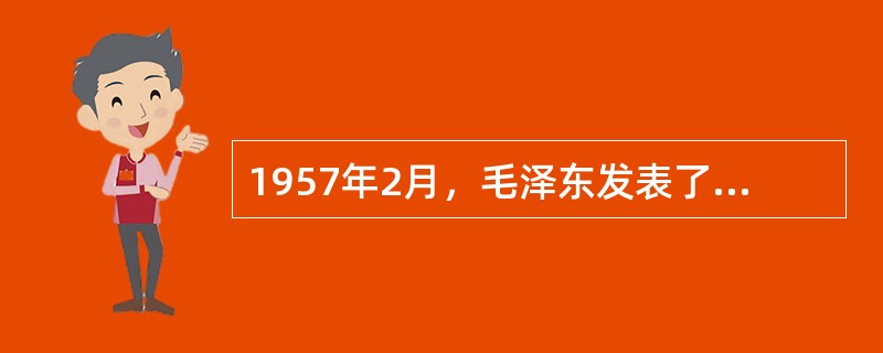 1957年2月，毛泽东发表了《关于正确处理人民内部矛盾的问题》的讲话，关于此次讲话的内容，下列说法正确的是( )。