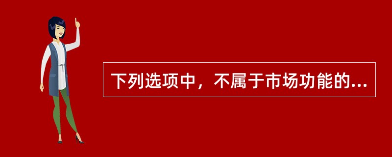 下列选项中，不属于市场功能的是()。