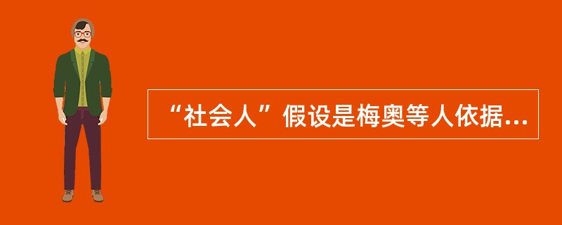 “社会人”假设是梅奥等人依据( )的结果提出来的。这一假设认为，人们最重视的是工作中与周围人友好相处，物质利益是相对次要的因素。