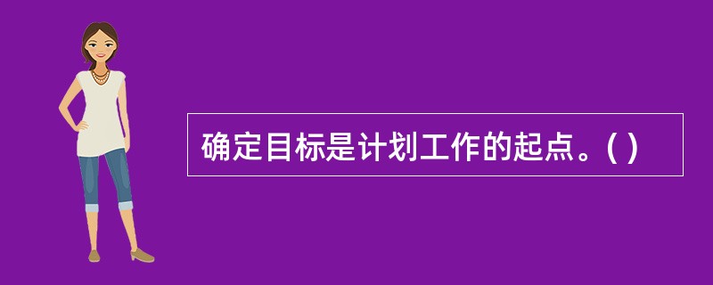 确定目标是计划工作的起点。( )