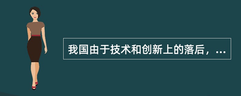 我国由于技术和创新上的落后，卖8亿件衬衫才能换一架A380空客；100%的光纤制造装备、80%以上的集成电路芯片、70%的轿车制造设备都要依赖进口；电视机、手机、DVD的“心脏”全是别人的。我国虽然是
