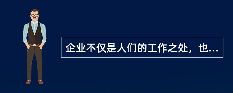 企业不仅是人们的工作之处，也是人们的生活场所，人作为劳动者的存在和作为个人的存在是不可分割的，这是( )的观点。