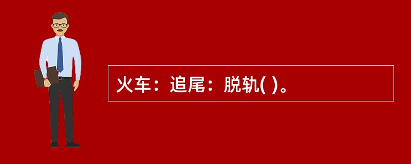 火车：追尾：脱轨( )。