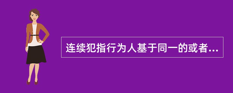 连续犯指行为人基于同一的或者概括的犯罪故意，连续即断断续续地实施数个独立的犯罪行为，触犯同一罪名的犯罪。下列不属于连续犯特征的一项是()