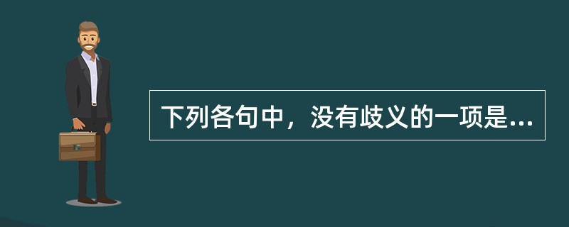 下列各句中，没有歧义的一项是：()