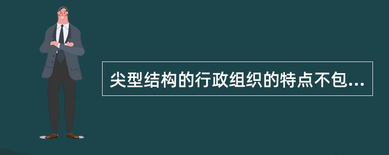 尖型结构的行政组织的特点不包括（）。