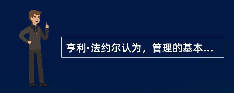 亨利·法约尔认为，管理的基本职能主要是（）。