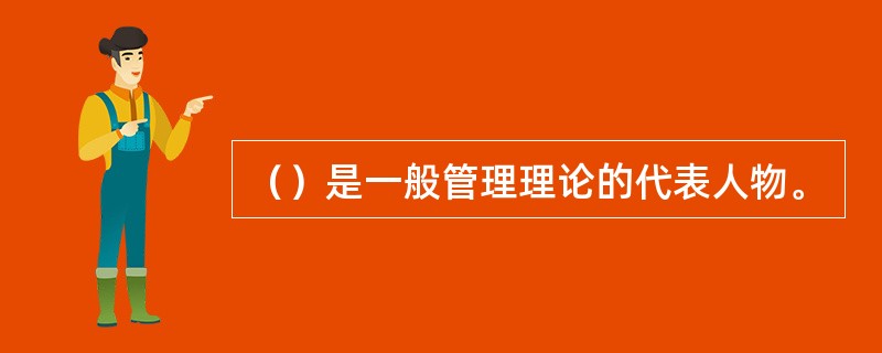 （）是一般管理理论的代表人物。