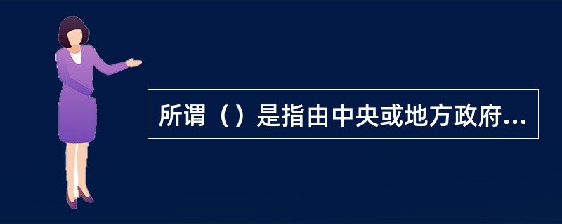 所谓（）是指由中央或地方政府举办，在市场补偿的基础上政府通过再补偿和政策扶持确保其事业条件和事业经费的事业单位。