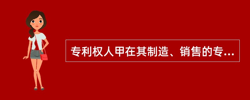 专利权人甲在其制造、销售的专利产品上未标注专利标记和专利号，某乙仿制甲上述专利产品并在市场上销售。甲发现乙的行为后( )