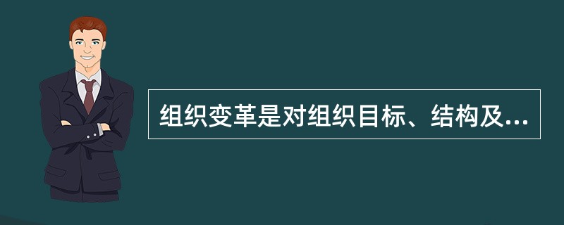 组织变革是对组织目标、结构及组成要素的（）。