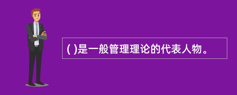 ( )是一般管理理论的代表人物。