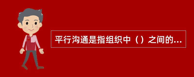 平行沟通是指组织中（）之间的信息交流。