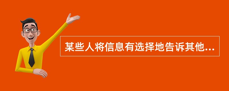 某些人将信息有选择地告诉其他人就是( )。
