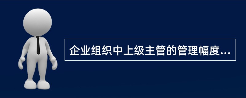 企业组织中上级主管的管理幅度是指( )。