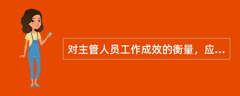 对主管人员工作成效的衡量，应该做到( )。
