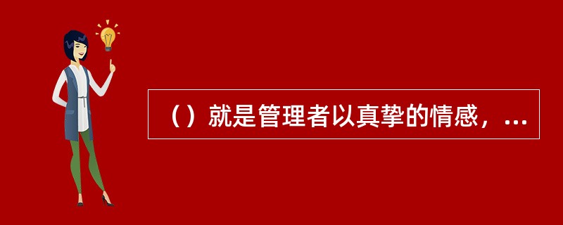 （）就是管理者以真挚的情感，增强管理者与员工之间的情感联系和思想沟通，满足员工的心理需求，形成和谐融洽的工作氛围，以提高管理效果的一种管理方式。