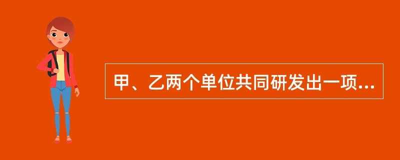 甲、乙两个单位共同研发出一项技术成果，甲单位声明放弃该技术成果的专利申请权，乙单位单独申请并获得了该项技术成果的专利权。下列说法正确的是()。