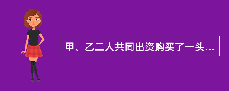 甲、乙二人共同出资购买了一头牛，轮流使用。在甲使用期间，一天，此牛突然狂奔，撞伤一小孩，花去医药费若干，于是小孩的家长找到甲、乙要求赔偿，但甲、乙互相推卸责任。根据物权法律制度的一般规定，下列有关说法