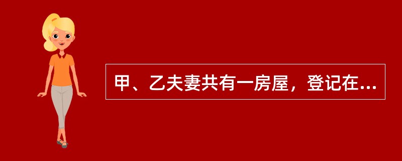 甲、乙夫妻共有一房屋，登记在甲的名下，2013年7月15日乙向人民法院起诉要求与甲离婚，人民法院最终判决甲、乙离婚，并将该房屋判归乙一人所有，判决于9月15日生效，甲、乙二人于9月16日领取了判决书，