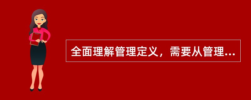 全面理解管理定义，需要从管理的主题、环境、目标、动员和配置资源、（）、社会实践活动等方面把握其含义。