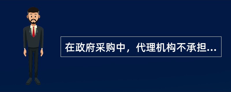 在政府采购中，代理机构不承担民事责任的是( )。